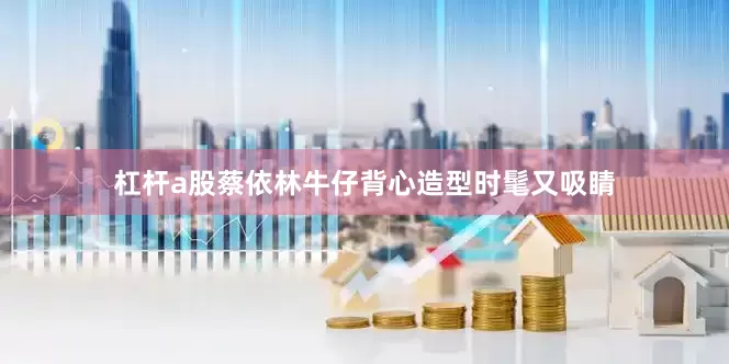 杠杆a股蔡依林牛仔背心造型时髦又吸睛