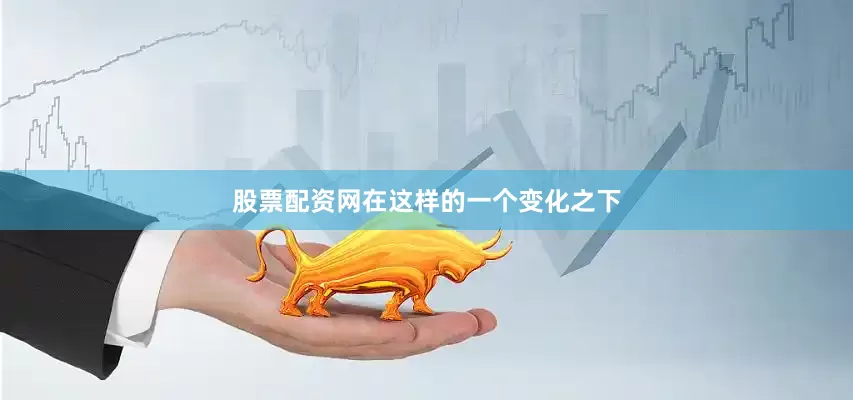 股票配资网在这样的一个变化之下