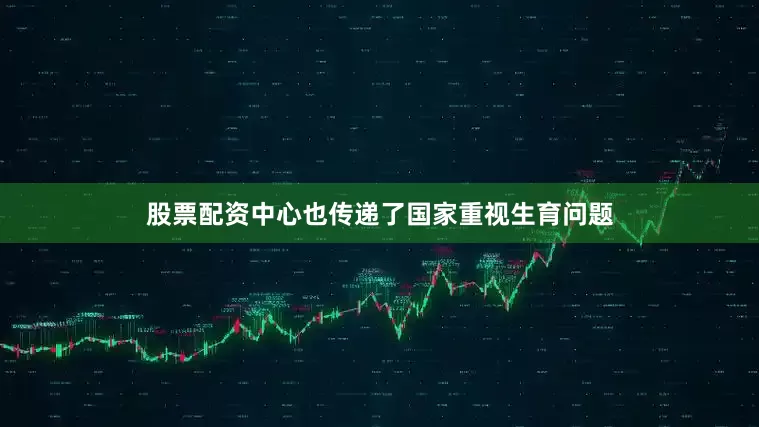 股票配资中心也传递了国家重视生育问题
